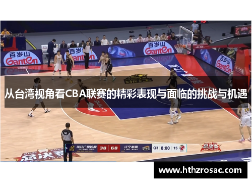 从台湾视角看CBA联赛的精彩表现与面临的挑战与机遇